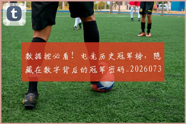 数据控必看！电竞历史冠军榜，隐藏在数字背后的冠军密码_20260731165743