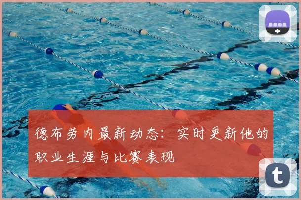德布劳内最新动态:实时更新他的职业生涯与比赛表现