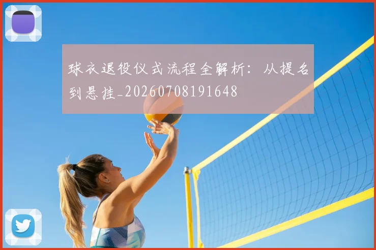 球衣退役仪式流程全解析：从提名到悬挂_20260708191648