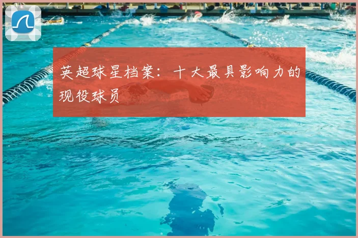 英超球星档案：十大最具影响力的现役球员