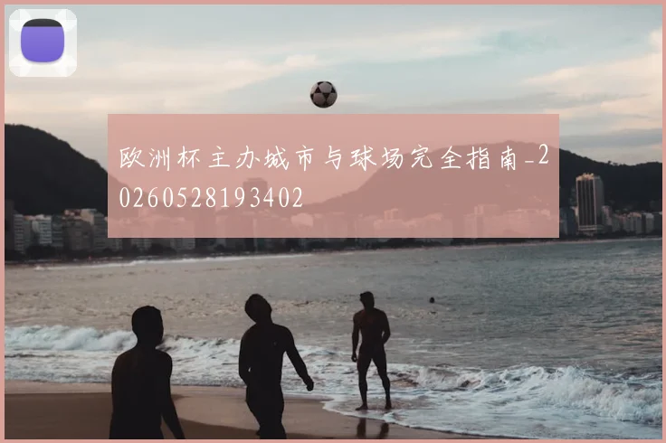 欧洲杯主办城市与球场完全指南_20260528193402