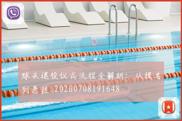 球衣退役仪式流程全解析：从提名到悬挂_20260708191648