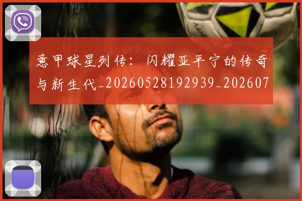 意甲球星列传：闪耀亚平宁的传奇与新生代_20260528192939_20260704175245