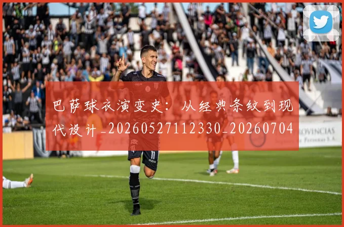 巴萨球衣演变史：从经典条纹到现代设计_20260527112330_20260704170709