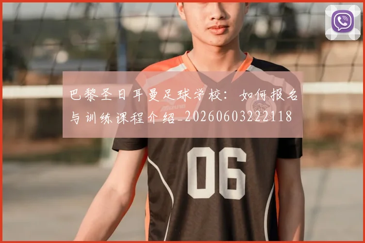 巴黎圣日耳曼足球学校：如何报名与训练课程介绍_20260603222118
