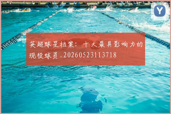 英超球星档案：十大最具影响力的现役球员_20260523113718