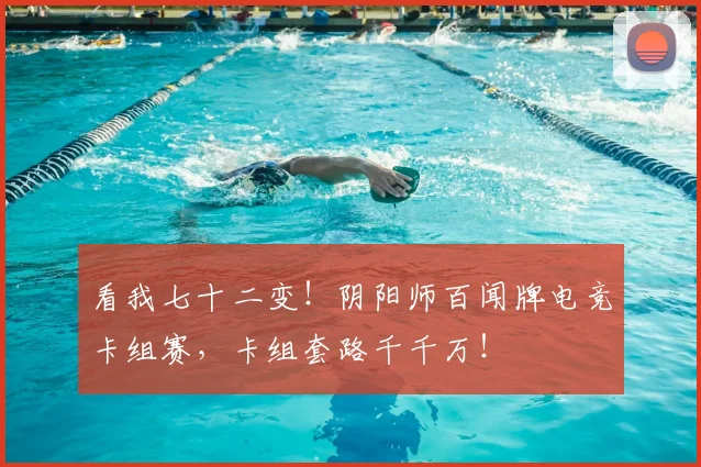 看我七十二变！阴阳师百闻牌电竞卡组赛，卡组套路千千万！