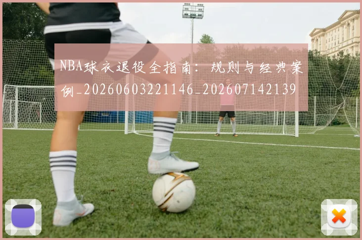 NBA球衣退役全指南:规则与经典案例_20260603221146_20260714213952