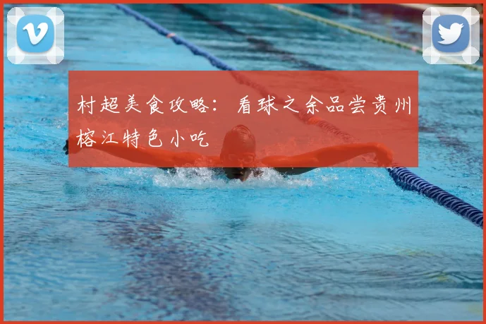 村超美食攻略：看球之余品尝贵州榕江特色小吃