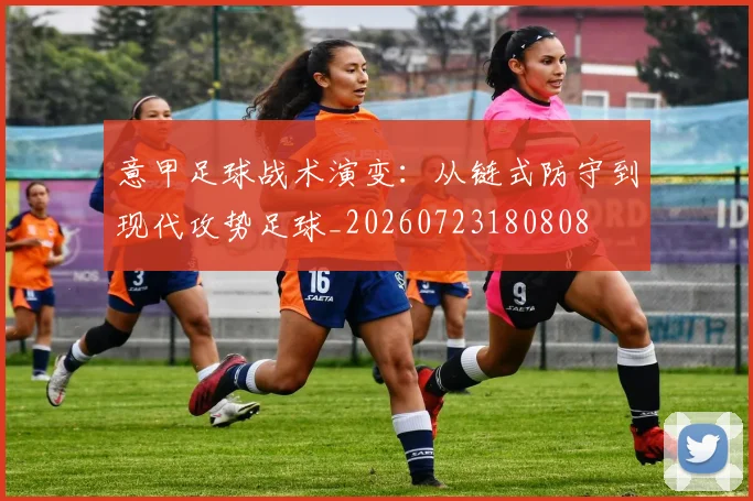 意甲足球战术演变：从链式防守到现代攻势足球_20260723180808