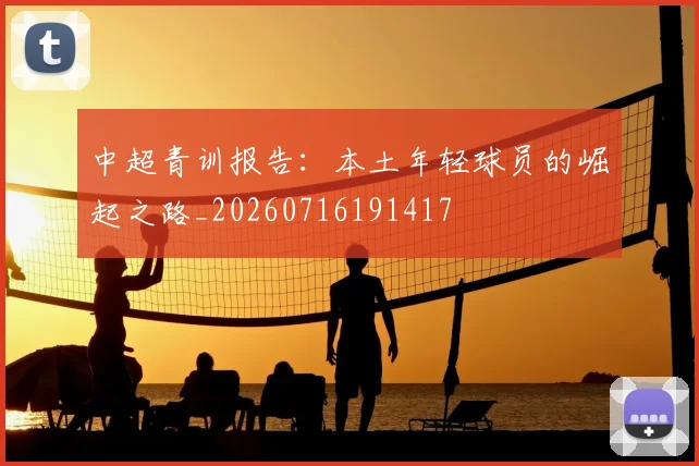 中超青训报告：本土年轻球员的崛起之路_20260716191417