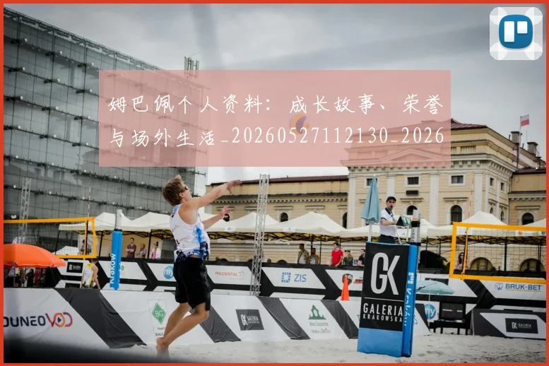 姆巴佩个人资料：成长故事、荣誉与场外生活_20260527112130_20260703231335