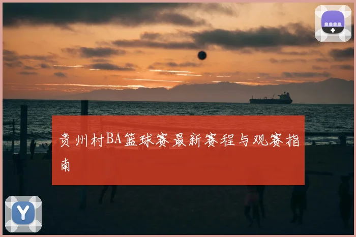 贵州村BA篮球赛最新赛程与观赛指南