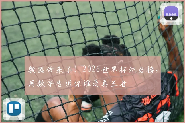 数据帝来了！2026世界杯积分榜，用数字告诉你谁是真王者
