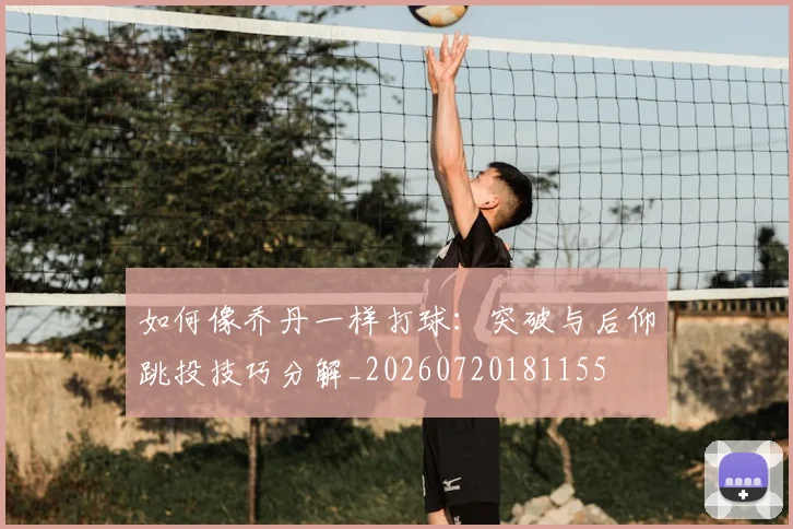 如何像乔丹一样打球：突破与后仰跳投技巧分解_20260720181155