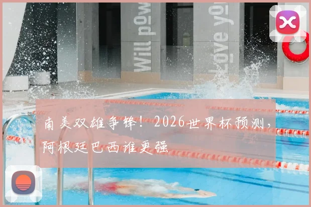 南美双雄争锋！2026世界杯预测，阿根廷巴西谁更强
