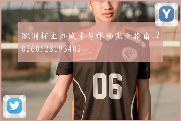 欧洲杯主办城市与球场完全指南_20260528193402