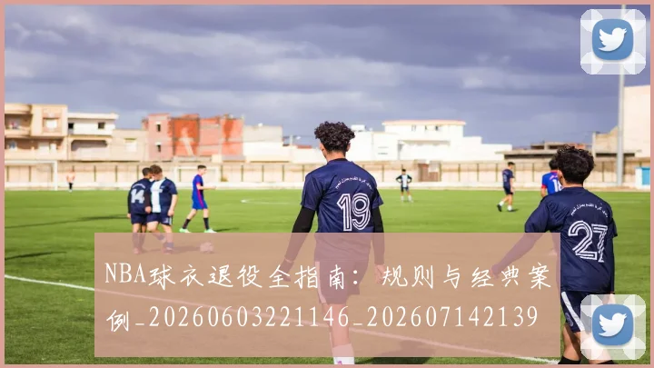 NBA球衣退役全指南:规则与经典案例_20260603221146_20260714213952