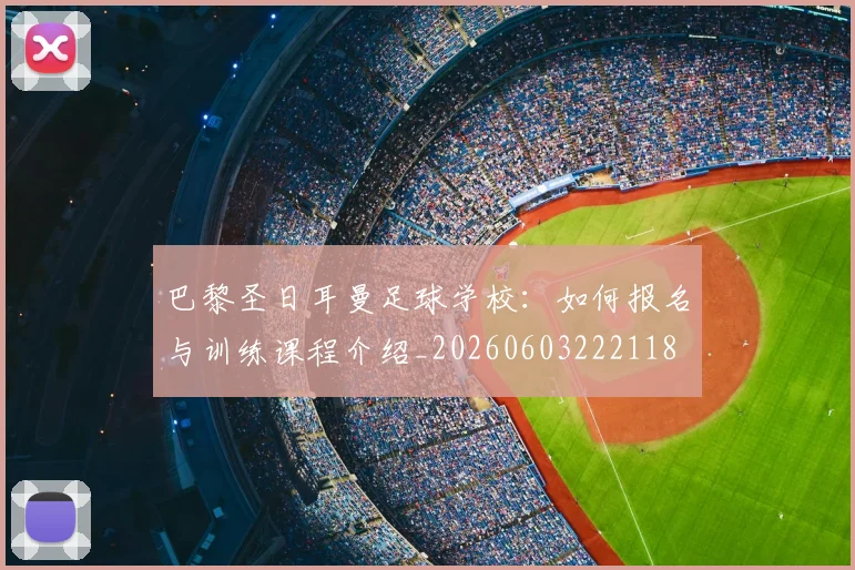 巴黎圣日耳曼足球学校：如何报名与训练课程介绍_20260603222118