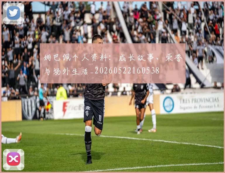姆巴佩个人资料：成长故事、荣誉与场外生活_20260522160538