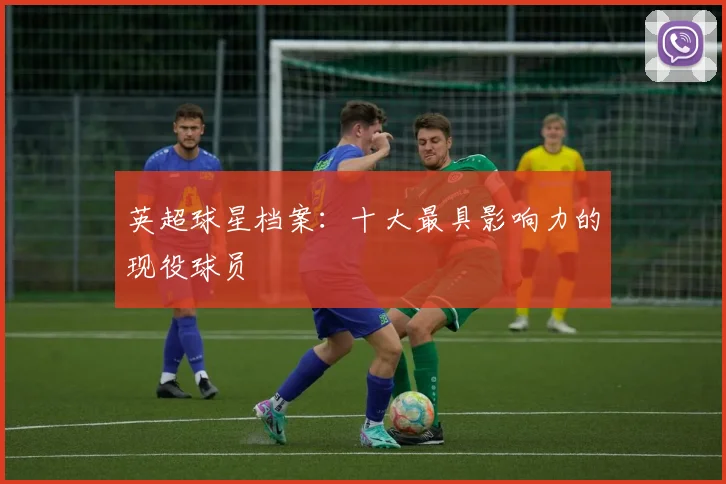 英超球星档案:十大最具影响力的现役球员