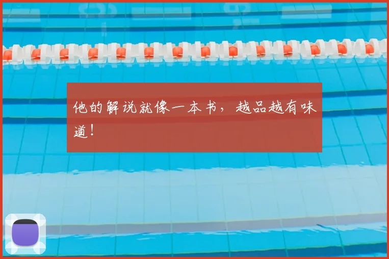 他的解说就像一本书，越品越有味道！