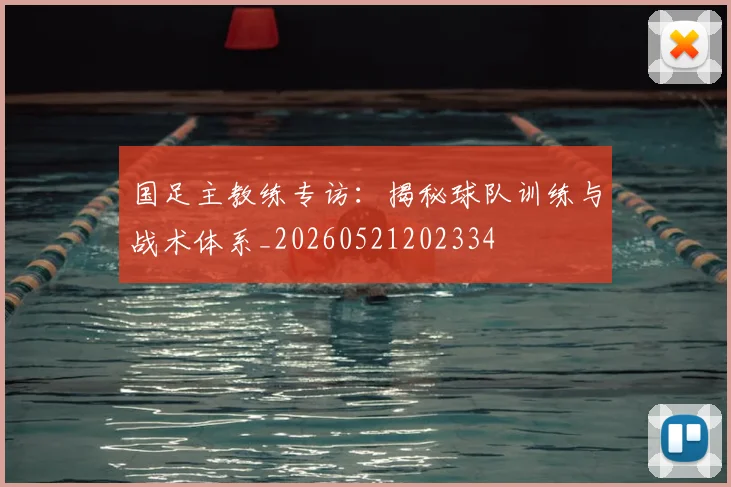 国足主教练专访：揭秘球队训练与战术体系_20260521202334