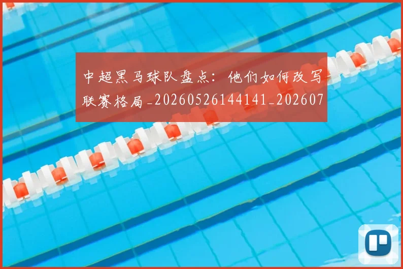中超黑马球队盘点：他们如何改写联赛格局_20260526144141_20260703205637