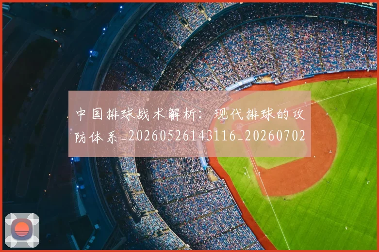 中国排球战术解析：现代排球的攻防体系_20260526143116_20260702202231