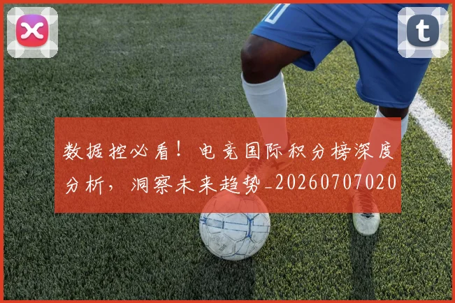 数据控必看!电竞国际积分榜深度分析,洞察未来趋势_20260707020433