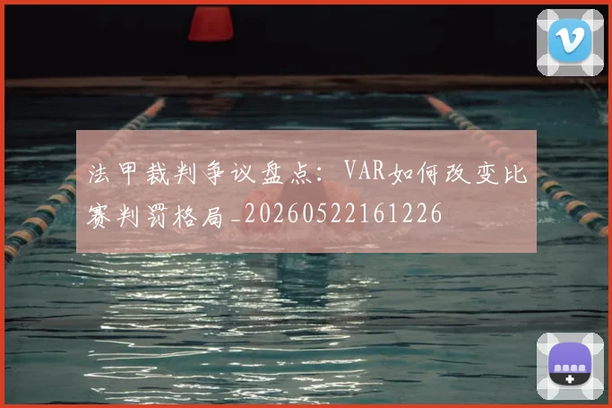 法甲裁判争议盘点：VAR如何改变比赛判罚格局_20260522161226
