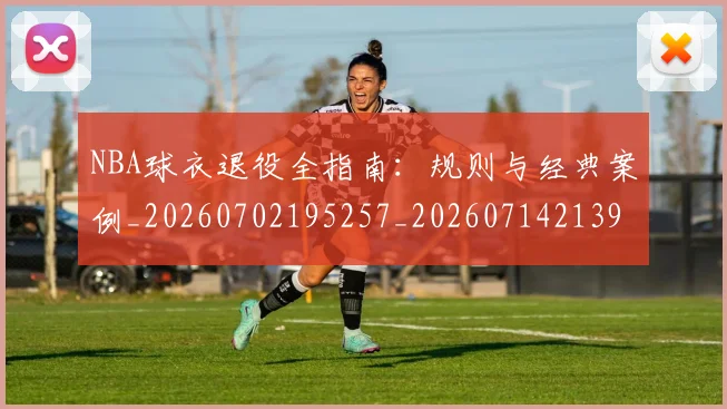 NBA球衣退役全指南：规则与经典案例_20260702195257_20260714213955