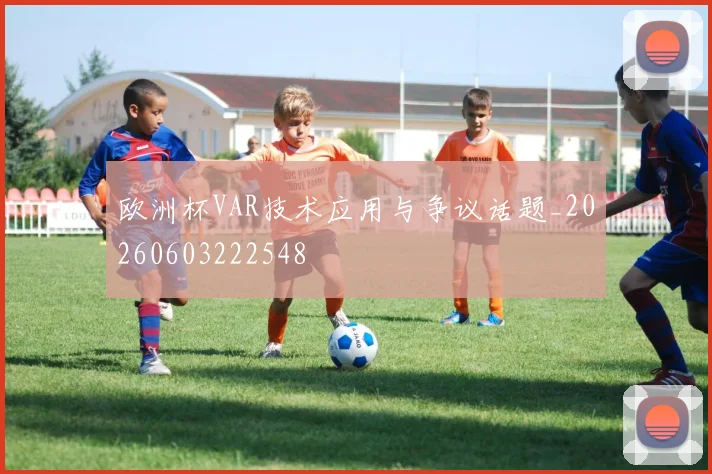 欧洲杯VAR技术应用与争议话题_20260603222548