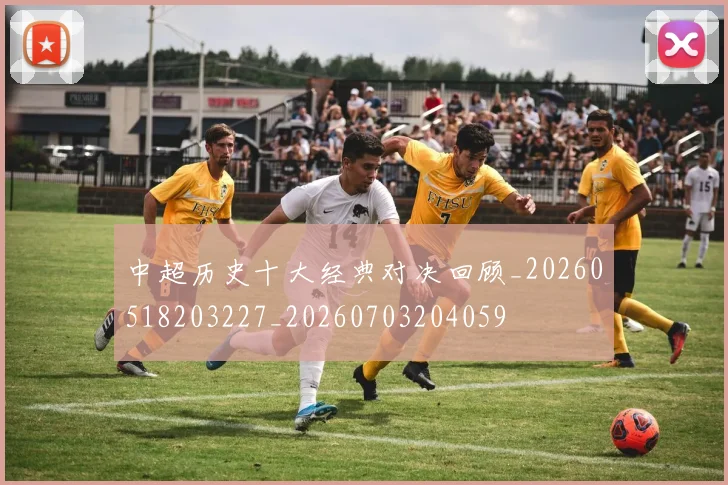 中超历史十大经典对决回顾_20260518203227_20260703204059